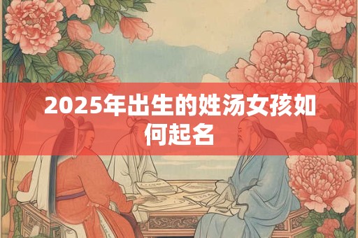 2025年出生的姓汤女孩如何起名