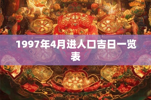 1997年4月进人口吉日一览表 1997年4月进人口吉日一览表