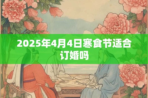 2026年4月4日寒食节适合订婚吗