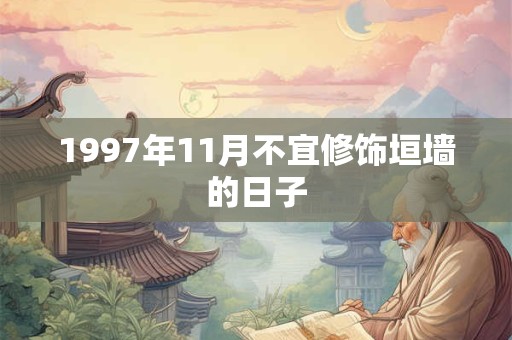 1997年11月不宜修饰垣墙的日子 1997年11月不宜修饰垣墙的日子