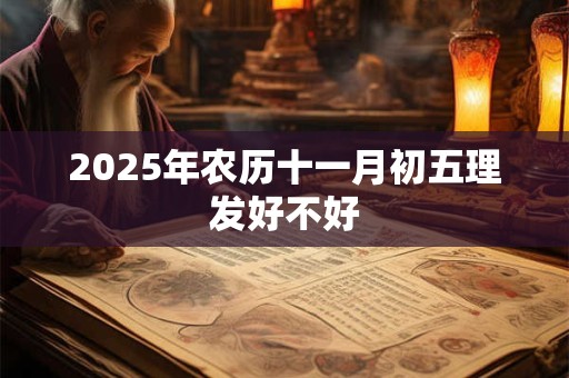 2025年农历十一月初五理发好不好