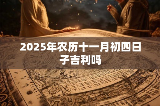 2025年农历十一月初四日子吉利吗