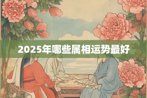 2026年哪些属相运势最好