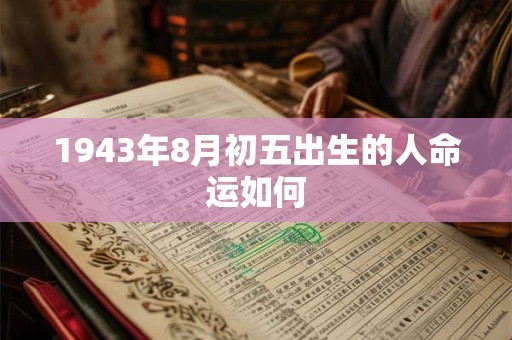 1943年8月初五出生的人命运如何 1943年8月初五出生的人命运如何