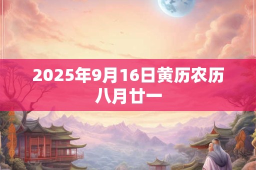 2025年9月16日黄历农历八月廿一 2025年9月16日黄历农历八月廿一