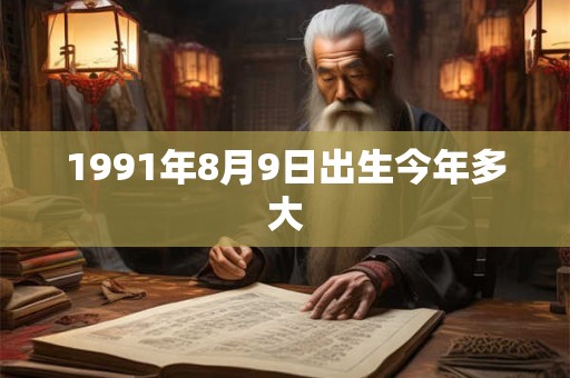 1991年8月9日出生今年多大 1991年8月9日出生今年多大
