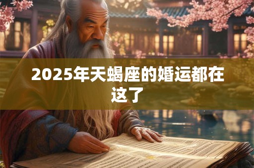 2025年天蝎座的婚运都在这了 2025年天蝎座的婚运都在这了