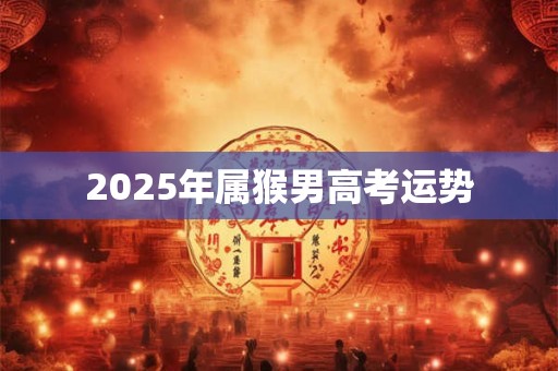2025年属猴男高考运势