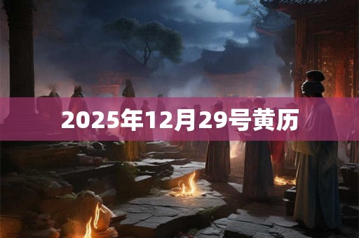 2025年12月29号黄历 2025年12月29号黄历