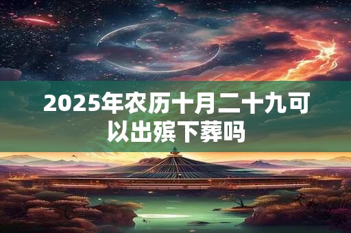 2026年农历十月二十九可以出殡下葬吗