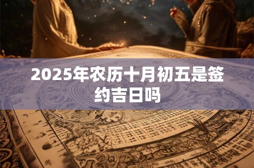 2025年农历十月初五是签约吉日吗
