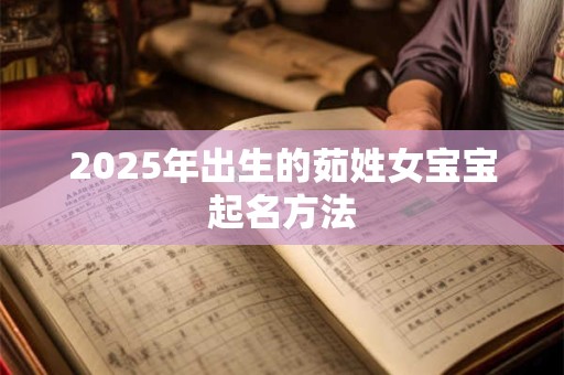 2025年出生的茹姓女宝宝起名方法 2025年出生的茹姓女宝宝起名方法