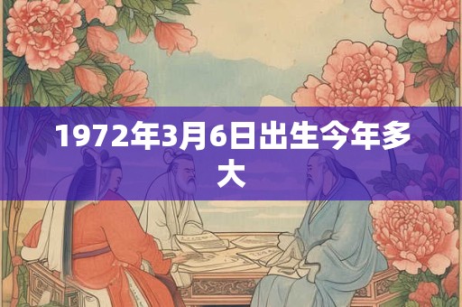 1972年3月6日出生今年多大 1972年3月6日出生今年多大