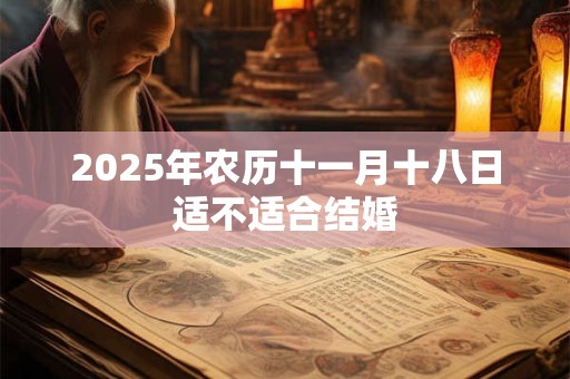 2025年农历十一月十八日适不适合结婚