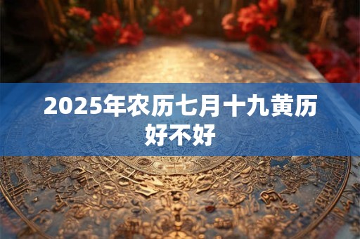 2026年农历七月十九黄历好不好