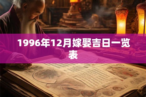 1996年12月嫁娶吉日一览表 1996年12月嫁娶吉日一览表