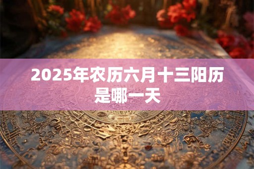 2026年农历六月十三阳历是哪一天 2026年农历六月十三阳历是哪一天
