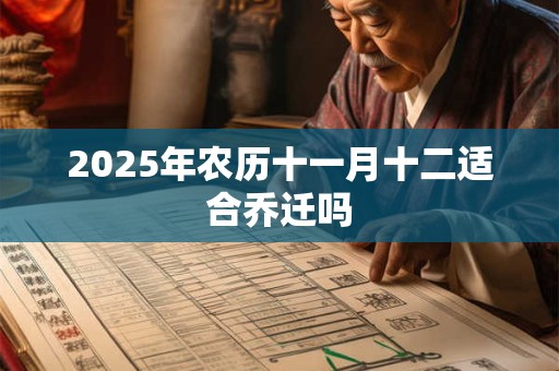 2025年农历十一月十二适合乔迁吗 2025年农历十一月十二适合乔迁吗