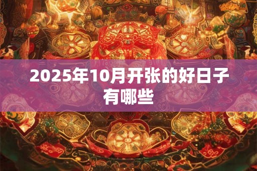 2025年10月开张的好日子有哪些 2025年10月开张的好日子有哪些