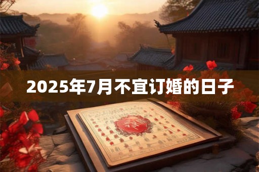 2025年7月不宜订婚的日子