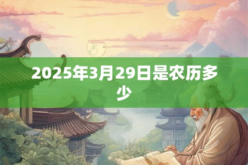 2025年3月29日是农历多少 2025年3月29日是农历多少