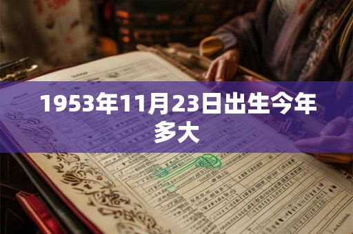 1953年11月23日出生今年多大 1953年11月23日出生今年多大
