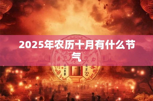 2025年农历十月有什么节气 2025年农历十月有什么节气