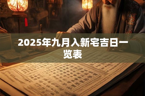 2025年九月入新宅吉日一览表 2025年九月入新宅吉日一览表