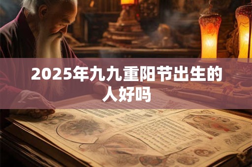 2025年九九重阳节出生的人好吗
