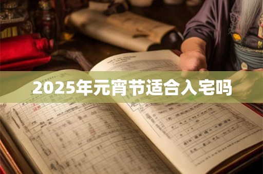 2026年元宵节适合入宅吗