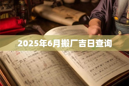 2026年6月搬厂吉日查询