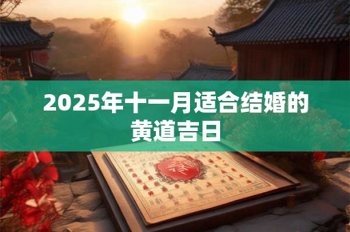 2025年十一月适合结婚的黄道吉日 2025年十一月适合结婚的黄道吉日