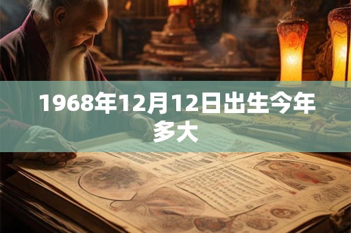 1968年12月12日出生今年多大 1968年12月12日出生今年多大