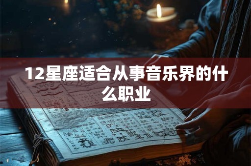12星座适合从事音乐界的什么职业 12星座适合从事音乐界的什么职业