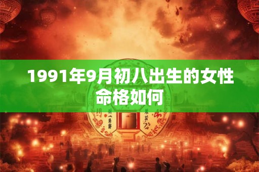 1991年9月初八出生的女性命格如何 1991年9月初八出生的女性命格如何