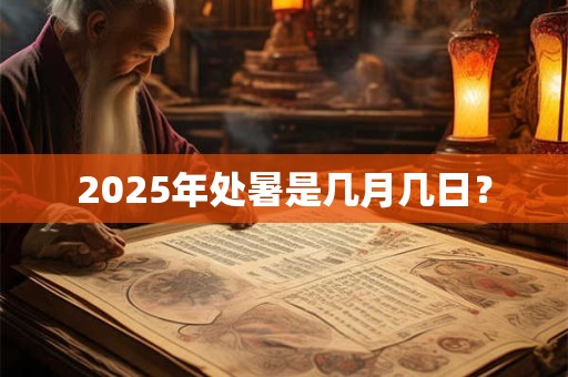2025年处暑是几月几日？