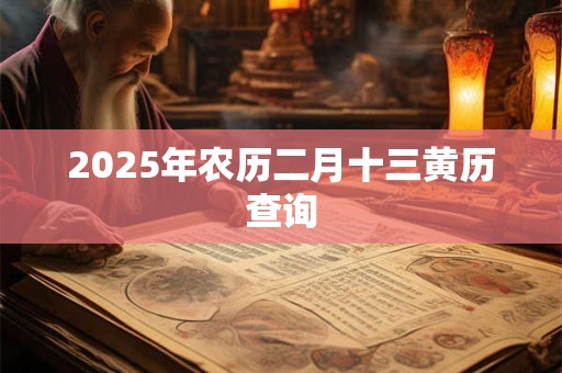 2025年农历二月十三黄历查询 2025年农历二月十三黄历查询