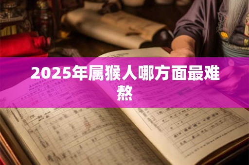 2025年属猴人哪方面最难熬