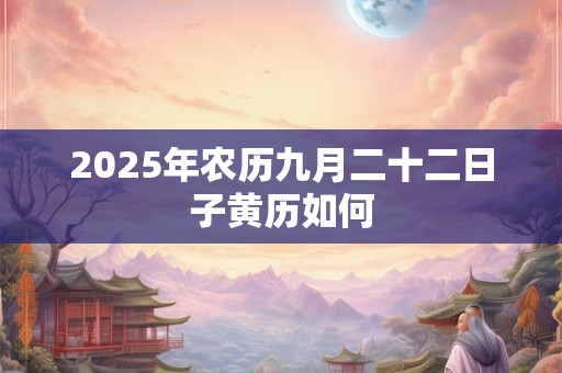 2025年农历九月二十二日子黄历如何