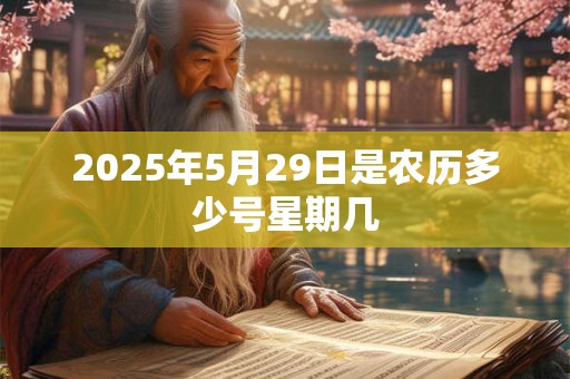 2025年5月29日是农历多少号星期几 2025年5月29日是农历多少号星期几