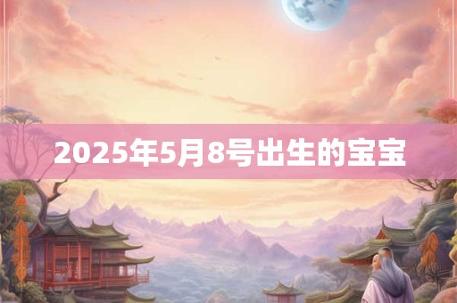 2025年5月8号出生的宝宝