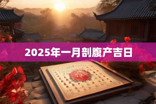 2025年一月剖腹产吉日 2025年一月剖腹产吉日