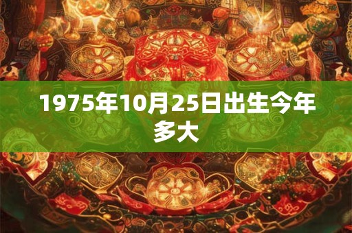 1975年10月25日出生今年多大 1975年10月25日出生今年多大