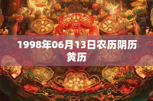 1998年06月13日农历阴历黄历 1998年06月13日农历阴历黄历