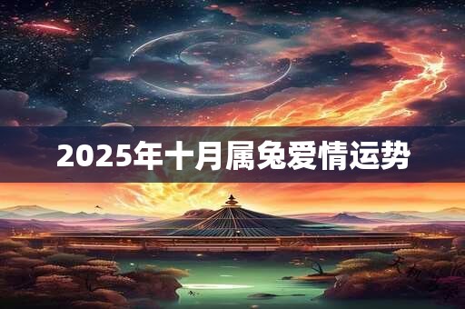2025年十月属兔爱情运势 2025年十月属兔爱情运势