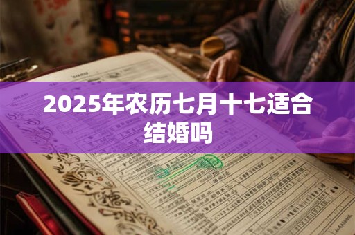2025年农历七月十七适合结婚吗