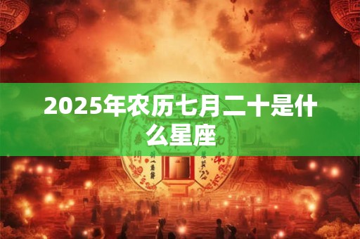 2025年农历七月二十是什么星座