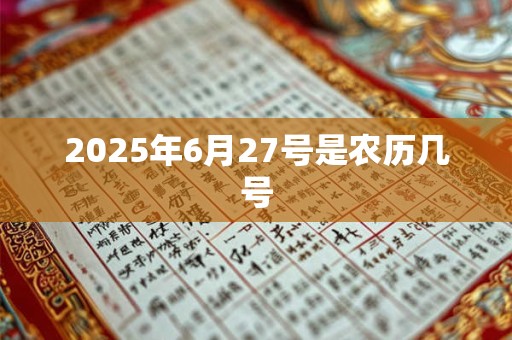 2025年6月27号是农历几号 2025年6月27号是农历几号