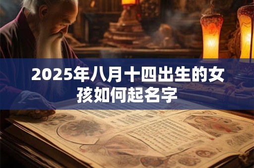 2025年八月十四出生的女孩如何起名字 2025年八月十四出生的女孩如何起名字