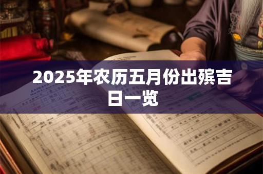 2025年农历五月份出殡吉日一览